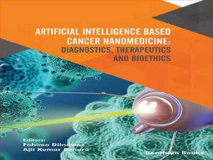 دانلود کتاب تشخیص، درمان و اخلاق زیستی در نانوپزشکی سرطان مبتنی بر هوش مصنوعی