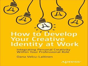 دانلود کتاب چگونه هویت خلاق خود را در محل کار توسعه دهیم – ادغام خلاقیت شخصی در نقش حرفه ای شما