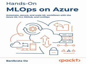 دانلود کتاب آموزش عملی MLOps در Azure – خودکارسازی، ایمن‌سازی و مقیاس‌بندی گردش‌های کاری ML با Azure ML CLI، GitHub و LLMOps