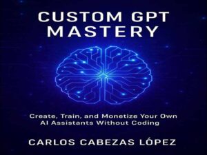 دانلود کتاب استاد شدن در GPT سفارشی – ایجاد، آموزش، درآمدزا نمودن همکار هوش مصنوعی بدون کدنویسی