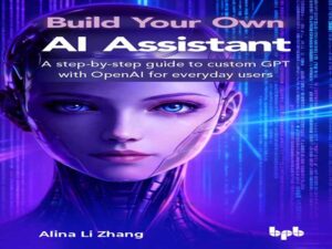 دانلود کتاب دستیار هوش مصنوعی خودتان را بسازید: راهنمای گام به گام برای سفارشی‌سازی GPT با OpenAI برای کاربران روزمره